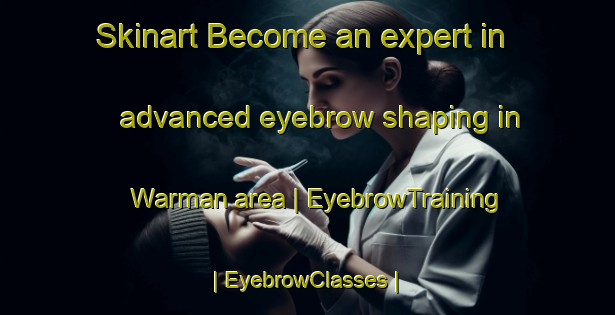 Skinart Become an expert in advanced eyebrow shaping in Warman area | EyebrowTraining | EyebrowClasses | SkinartTraining-Canada